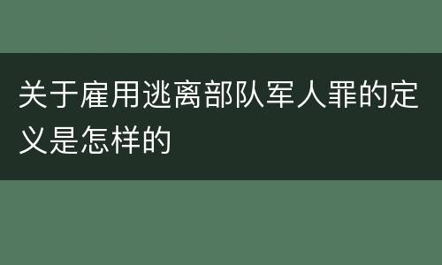 关于雇用逃离部队军人罪的定义是怎样的