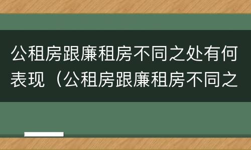 公租房跟廉租房不同之处有何表现（公租房跟廉租房不同之处有何表现区别）