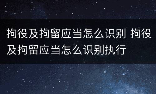 拘役及拘留应当怎么识别 拘役及拘留应当怎么识别执行