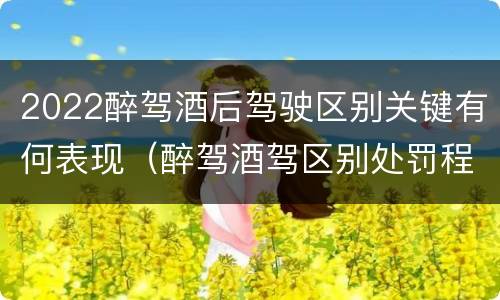 2022醉驾酒后驾驶区别关键有何表现（醉驾酒驾区别处罚程度）