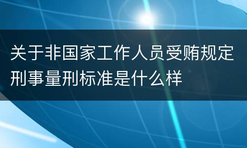 关于非国家工作人员受贿规定刑事量刑标准是什么样