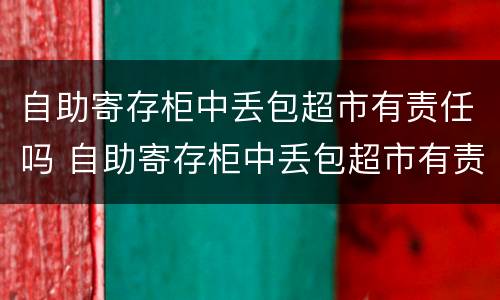 自助寄存柜中丢包超市有责任吗 自助寄存柜中丢包超市有责任吗