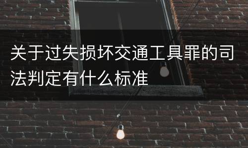 关于过失损坏交通工具罪的司法判定有什么标准
