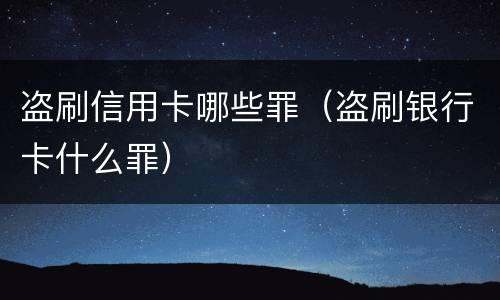 盗刷信用卡哪些罪（盗刷银行卡什么罪）