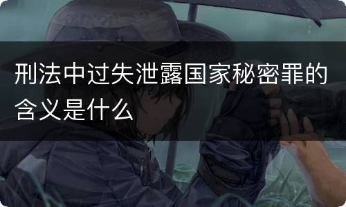 刑法中过失泄露国家秘密罪的含义是什么