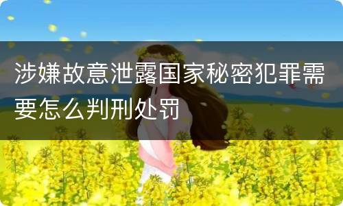 涉嫌故意泄露国家秘密犯罪需要怎么判刑处罚
