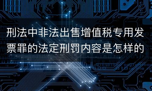 刑法中非法出售增值税专用发票罪的法定刑罚内容是怎样的