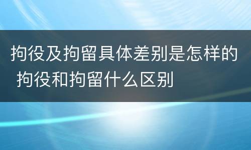 拘役及拘留具体差别是怎样的 拘役和拘留什么区别