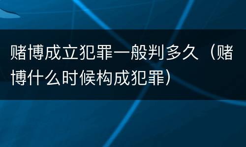 赌博成立犯罪一般判多久（赌博什么时候构成犯罪）