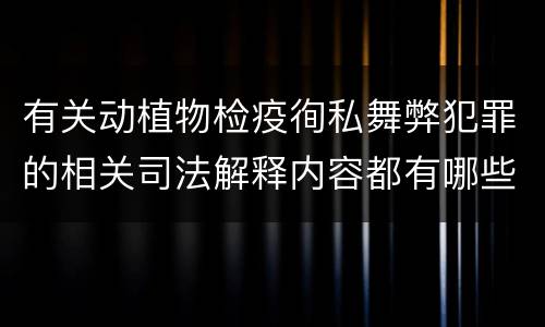 有关动植物检疫徇私舞弊犯罪的相关司法解释内容都有哪些
