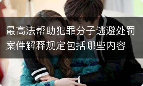 最高法帮助犯罪分子逃避处罚案件解释规定包括哪些内容