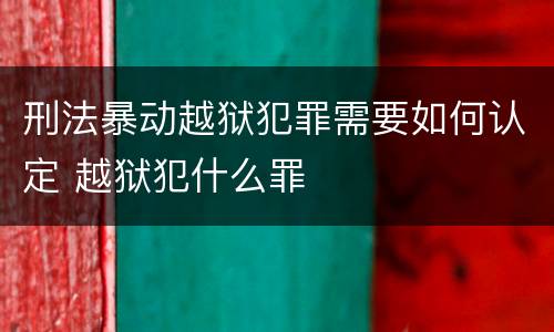 刑法暴动越狱犯罪需要如何认定 越狱犯什么罪