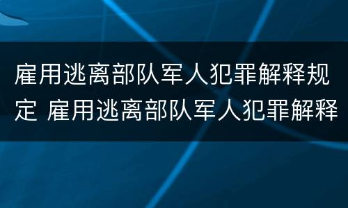雇用逃离部队军人犯罪解释规定 雇用逃离部队军人犯罪解释规定最新
