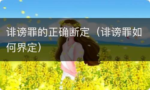 诽谤罪的正确断定（诽谤罪如何界定）