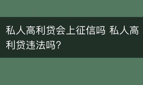 私人高利贷会上征信吗 私人高利贷违法吗?