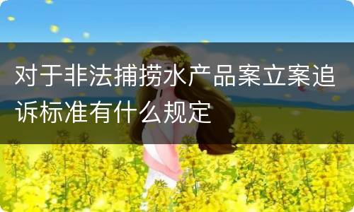 对于非法捕捞水产品案立案追诉标准有什么规定