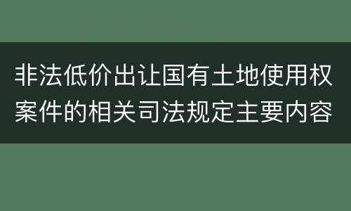 非法低价出让国有土地使用权案件的相关司法规定主要内容包括什么