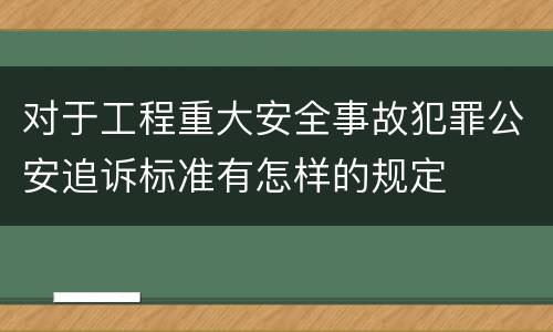 对于工程重大安全事故犯罪公安追诉标准有怎样的规定