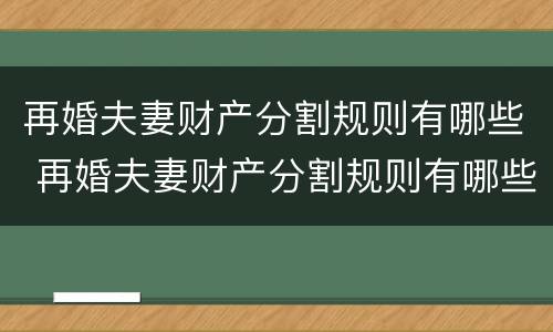 再婚夫妻财产分割规则有哪些 再婚夫妻财产分割规则有哪些法律规定