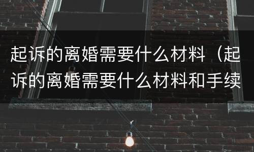 起诉的离婚需要什么材料（起诉的离婚需要什么材料和手续）