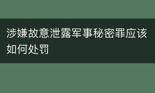 涉嫌故意泄露军事秘密罪应该如何处罚