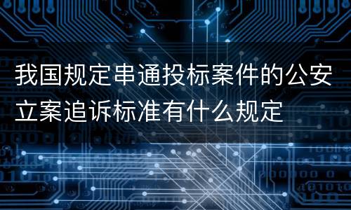 我国规定串通投标案件的公安立案追诉标准有什么规定