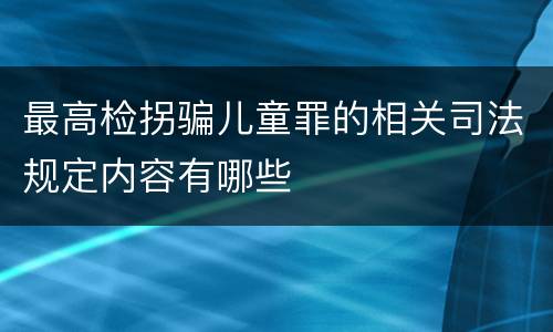 最高检拐骗儿童罪的相关司法规定内容有哪些