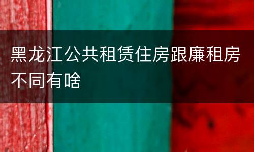 黑龙江公共租赁住房跟廉租房不同有啥