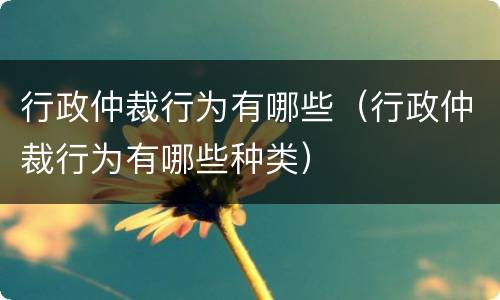 行政仲裁行为有哪些（行政仲裁行为有哪些种类）