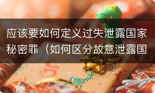 应该要如何定义过失泄露国家秘密罪（如何区分故意泄露国家秘密罪与过失泄露国家秘密罪?）