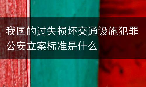 我国的过失损坏交通设施犯罪公安立案标准是什么