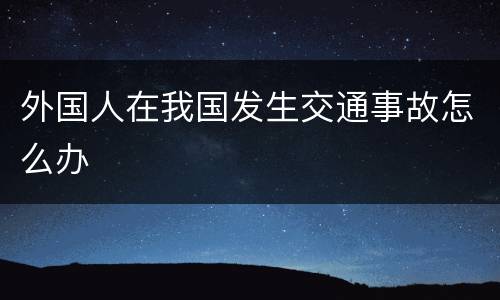 外国人在我国发生交通事故怎么办