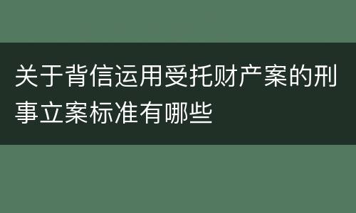 关于背信运用受托财产案的刑事立案标准有哪些