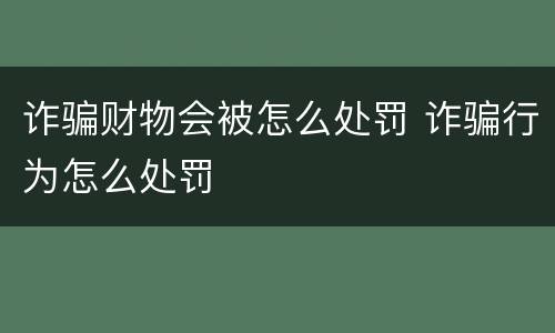 诈骗财物会被怎么处罚 诈骗行为怎么处罚