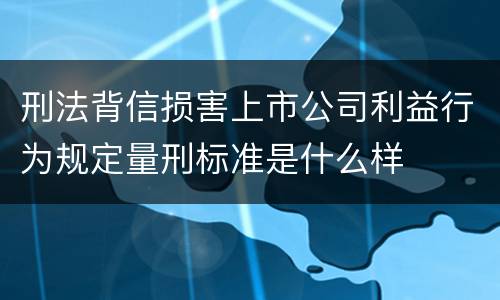 刑法背信损害上市公司利益行为规定量刑标准是什么样