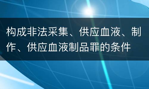 构成非法采集、供应血液、制作、供应血液制品罪的条件