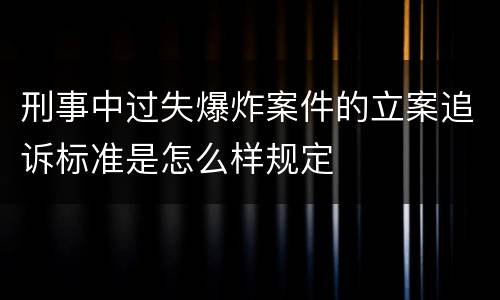 刑事中过失爆炸案件的立案追诉标准是怎么样规定