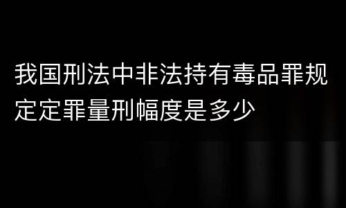 我国刑法中非法持有毒品罪规定定罪量刑幅度是多少