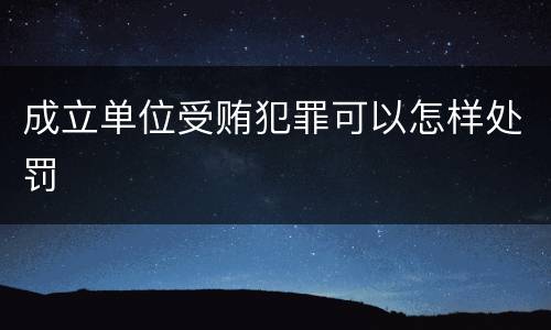 成立单位受贿犯罪可以怎样处罚