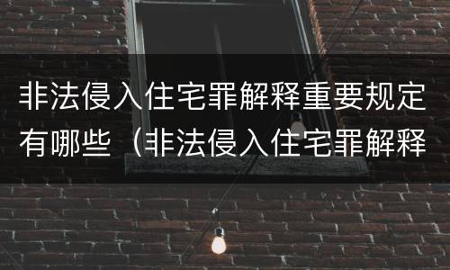 非法侵入住宅罪解释重要规定有哪些（非法侵入住宅罪解释重要规定有哪些）