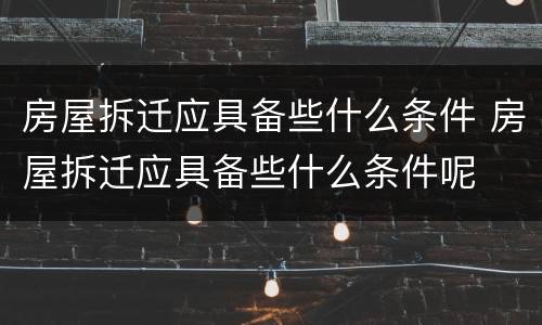 房屋拆迁应具备些什么条件 房屋拆迁应具备些什么条件呢