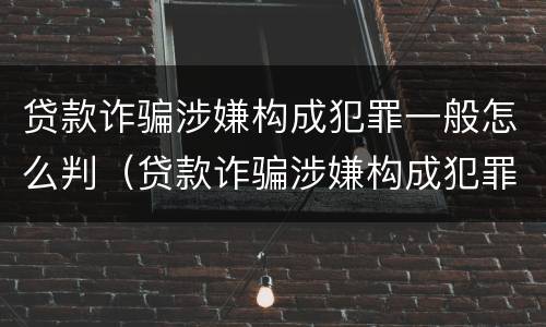 贷款诈骗涉嫌构成犯罪一般怎么判（贷款诈骗涉嫌构成犯罪一般怎么判定）