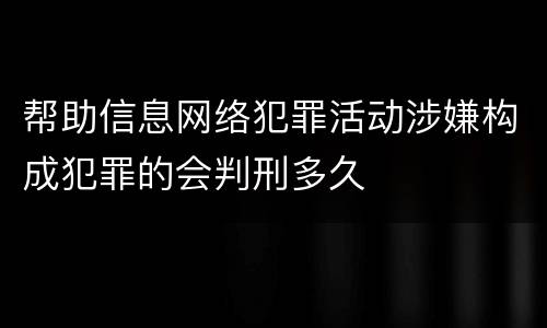 帮助信息网络犯罪活动涉嫌构成犯罪的会判刑多久