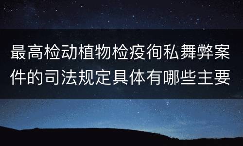 最高检动植物检疫徇私舞弊案件的司法规定具体有哪些主要内容