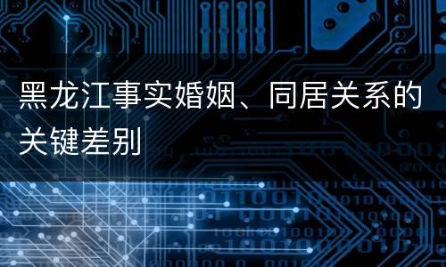 黑龙江事实婚姻、同居关系的关键差别