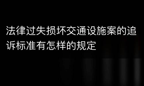 法律过失损坏交通设施案的追诉标准有怎样的规定