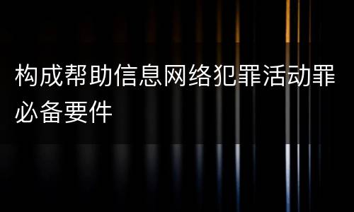 构成帮助信息网络犯罪活动罪必备要件