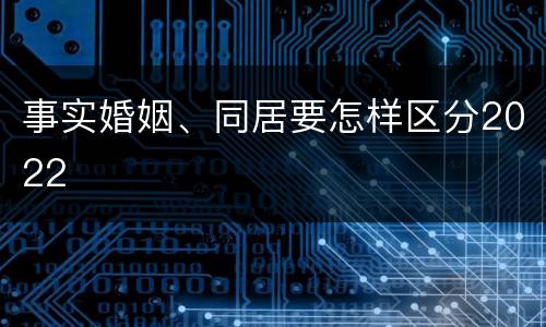 事实婚姻、同居要怎样区分2022