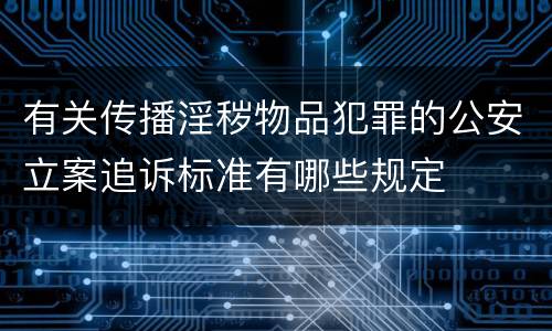 有关传播淫秽物品犯罪的公安立案追诉标准有哪些规定