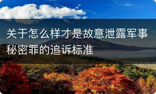 关于怎么样才是故意泄露军事秘密罪的追诉标准